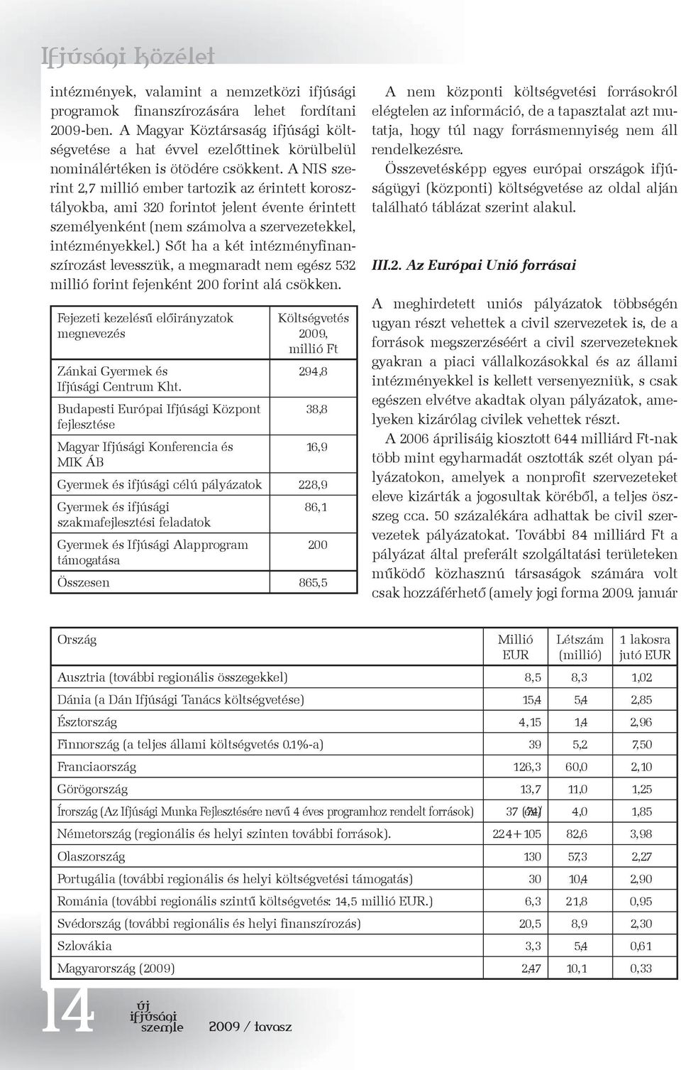 A NIS szerint 2,7 millió ember tartozik az érintett korosztályokba, ami 320 forintot jelent évente érintett személyenként (nem számolva a szervezetekkel, intézményekkel.