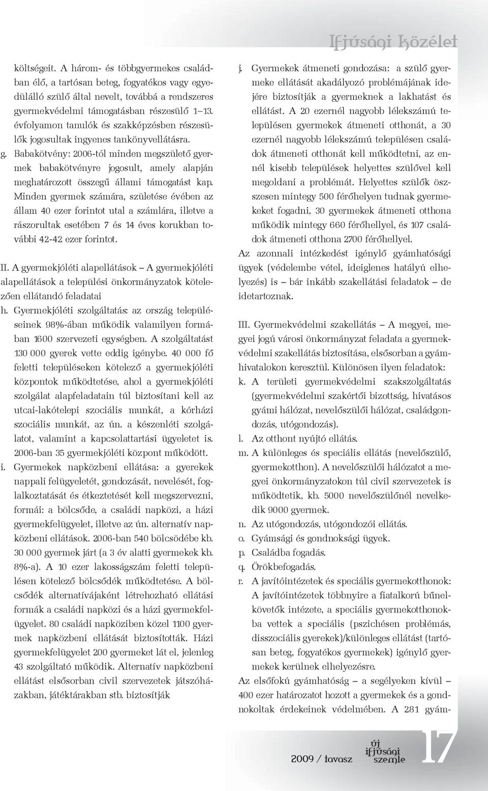 Babakötvény: 2006-tól minden megszülető gyermek babakötvényre jogosult, amely alapján meghatározott összegű állami támogatást kap.