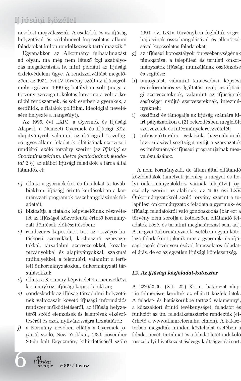 törvény szólt az ifjúságról, mely egészen 1999-ig hatályban volt (maga a törvény szövege tökéletes lenyomata volt a korábbi rendszernek, és sok esetben a gyerekek, a serdülők, a fiatalok politikai,