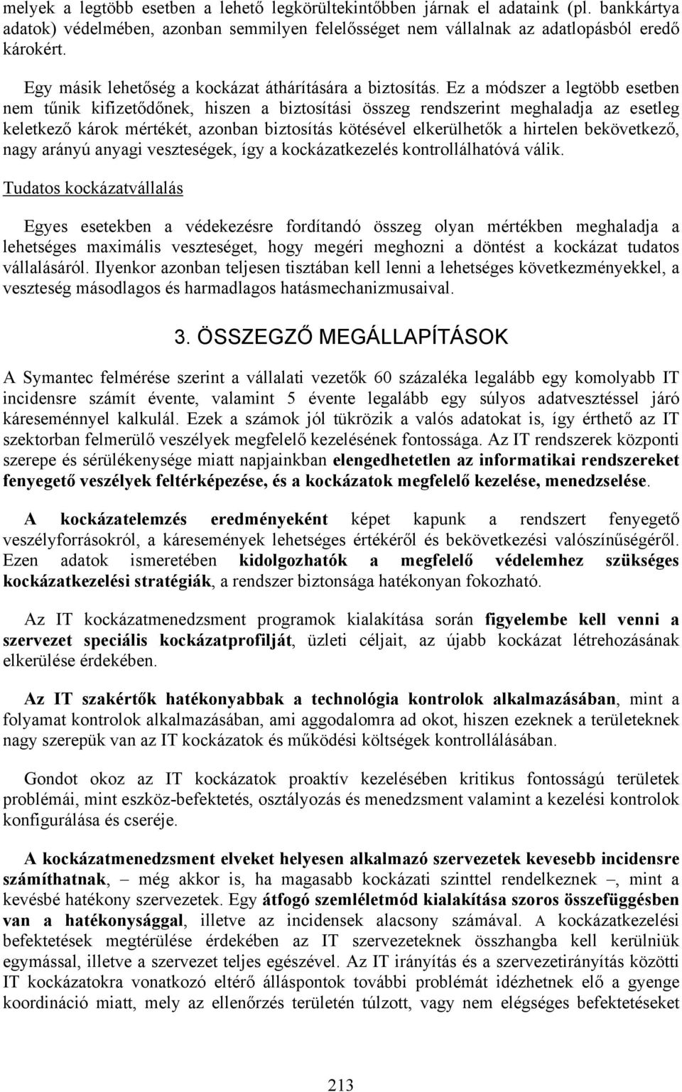 Ez a módszer a legtöbb esetben nem tűnik kifizetődőnek, hiszen a biztosítási összeg rendszerint meghaladja az esetleg keletkező károk mértékét, azonban biztosítás kötésével elkerülhetők a hirtelen