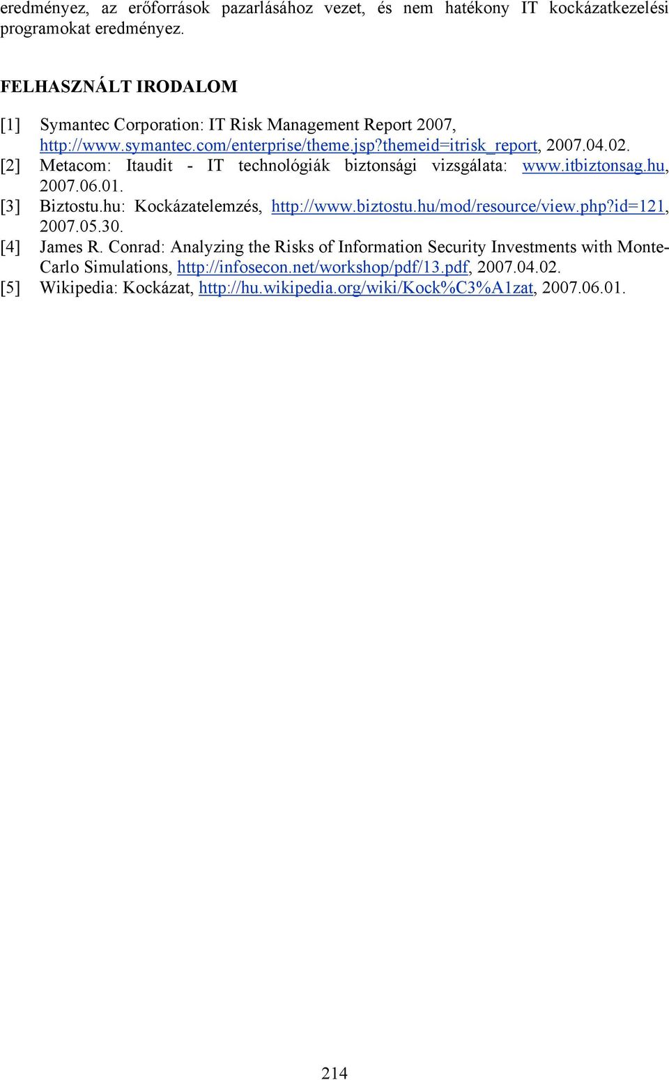 [2] Metacom: Itaudit - IT technológiák biztonsági vizsgálata: www.itbiztonsag.hu, 2007.06.01. [3] Biztostu.hu: Kockázatelemzés, http://www.biztostu.hu/mod/resource/view.php?