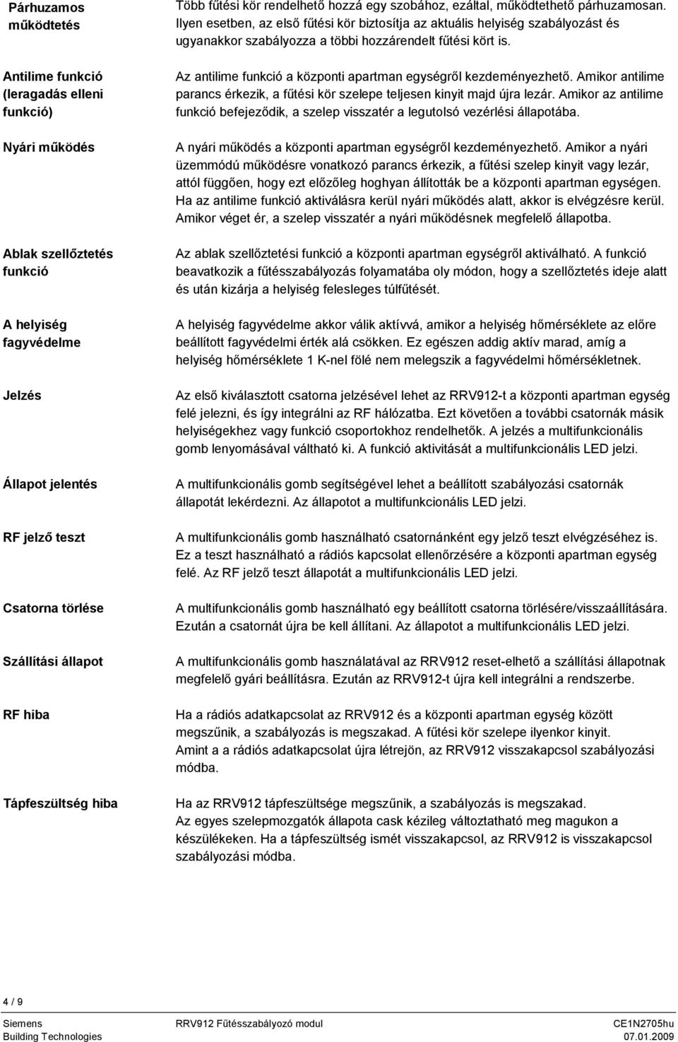 Ilyen esetben, az első fűtési kör biztosítja az aktuális helyiség szabályozást és ugyanakkor szabályozza a többi hozzárendelt fűtési kört is.