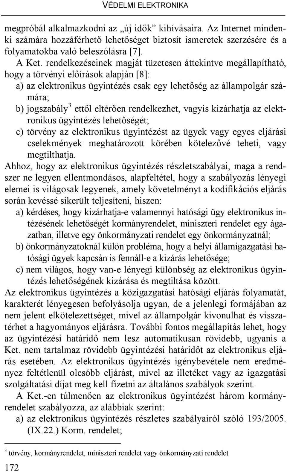 eltérően rendelkezhet, vagyis kizárhatja az elektronikus ügyintézés lehetőségét; c) törvény az elektronikus ügyintézést az ügyek vagy egyes eljárási cselekmények meghatározott körében kötelezővé