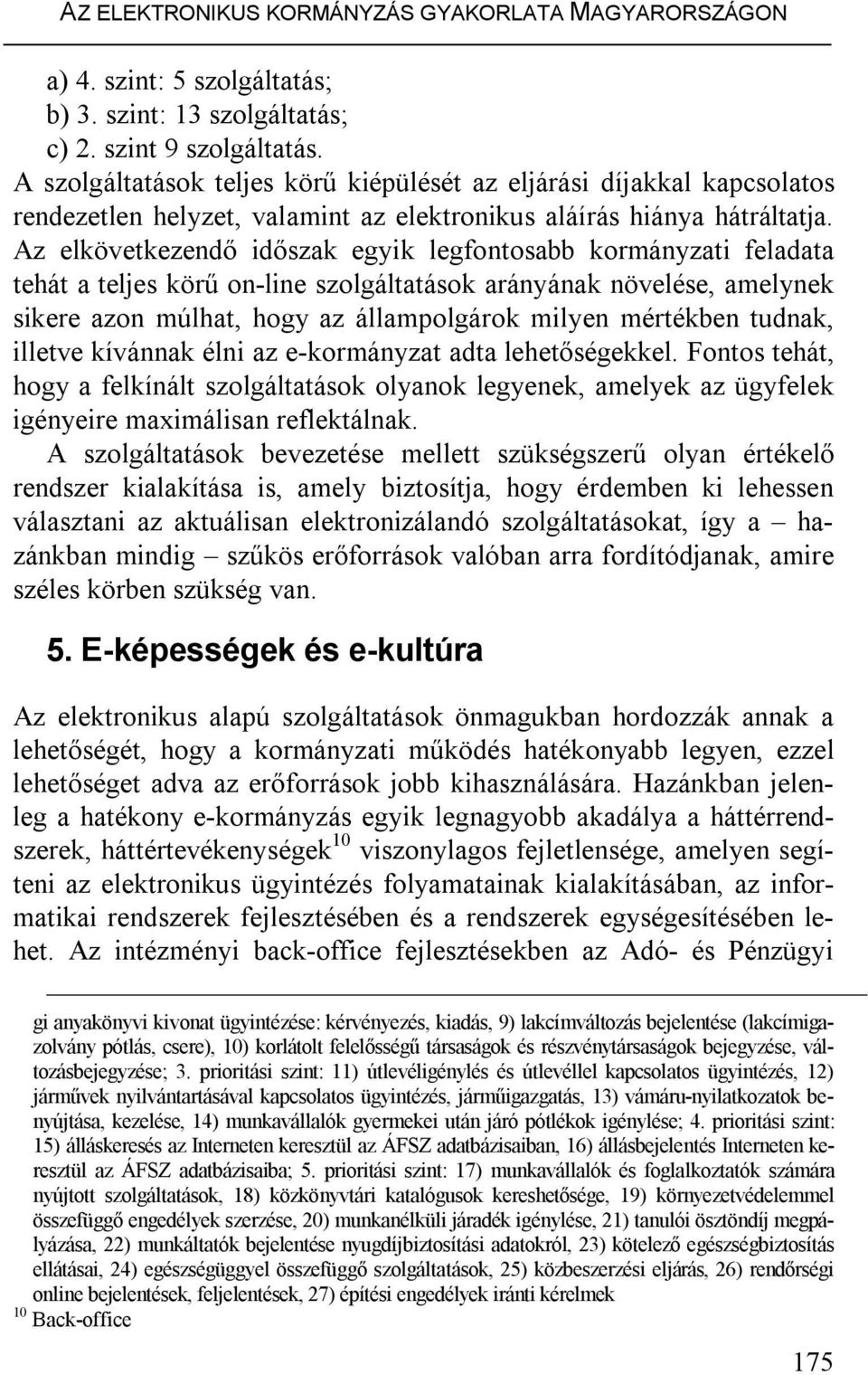 Az elkövetkezendő időszak egyik legfontosabb kormányzati feladata tehát a teljes körű on-line szolgáltatások arányának növelése, amelynek sikere azon múlhat, hogy az állampolgárok milyen mértékben