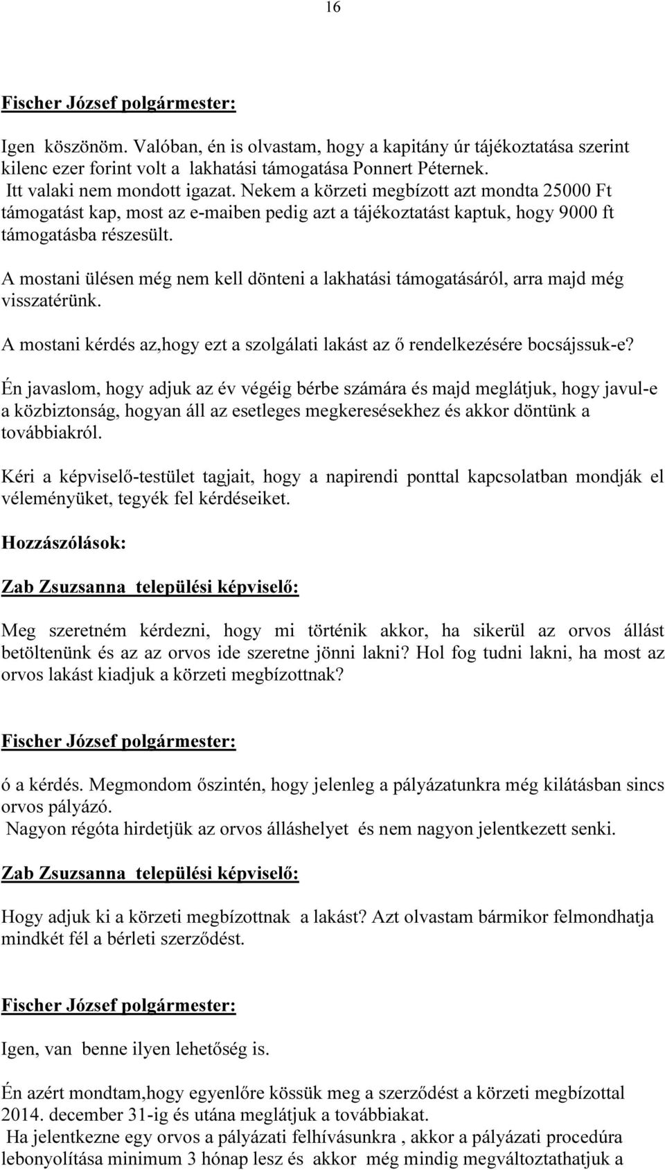 A mostani ülésen még nem kell dönteni a lakhatási támogatásáról, arra majd még visszatérünk. A mostani kérdés az,hogy ezt a szolgálati lakást az ő rendelkezésére bocsájssuk-e?