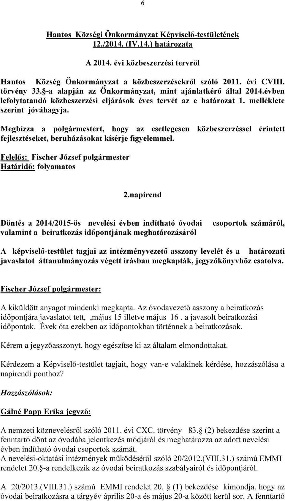 Megbízza a polgármestert, hogy az esetlegesen közbeszerzéssel érintett fejlesztéseket, beruházásokat kísérje figyelemmel. Felelős: Fischer József polgármester Határidő: folyamatos 2.