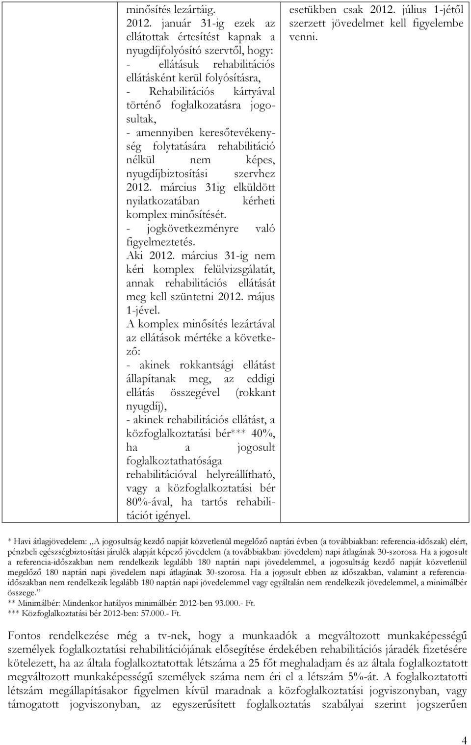 jogosultak, - amennyiben keresőtevékenység folytatására rehabilitáció nélkül nem képes, nyugdíjbiztosítási szervhez 2012. március 31ig elküldött nyilatkozatában kérheti komplex minősítését.