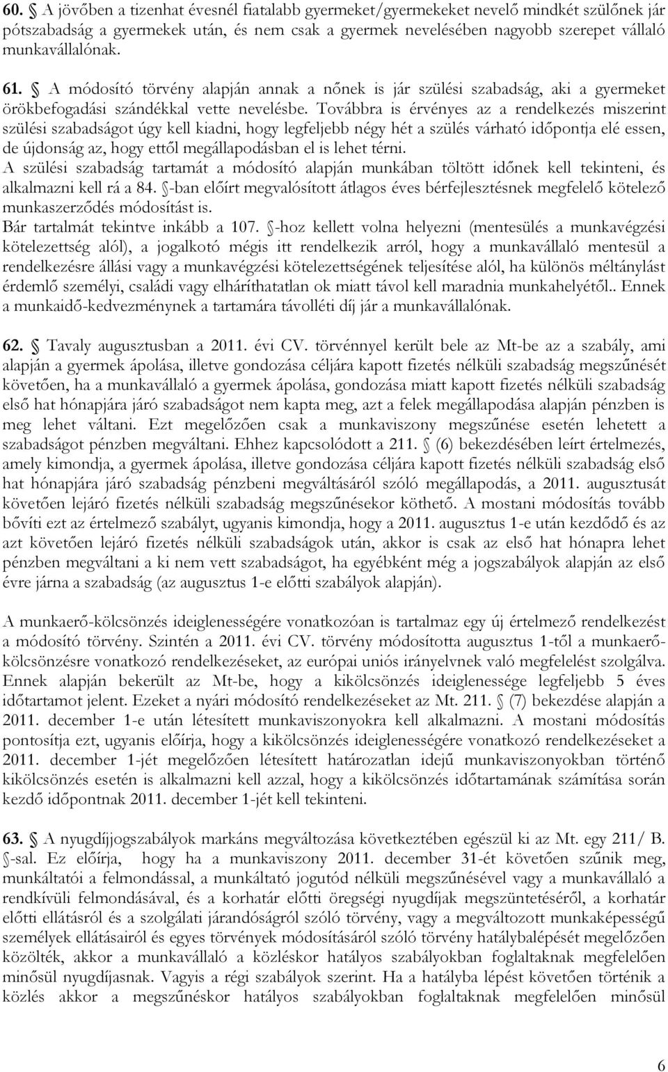 Továbbra is érvényes az a rendelkezés miszerint szülési szabadságot úgy kell kiadni, hogy legfeljebb négy hét a szülés várható időpontja elé essen, de újdonság az, hogy ettől megállapodásban el is