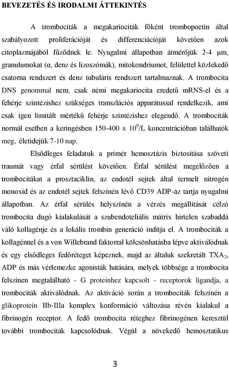 A trombocita DNS genommal nem, csak némi megakariocita eredetű mrns-el és a fehérje szintézishez szükséges transzlációs apparátussal rendelkezik, ami csak igen limitált mértékű fehérje szintézishez