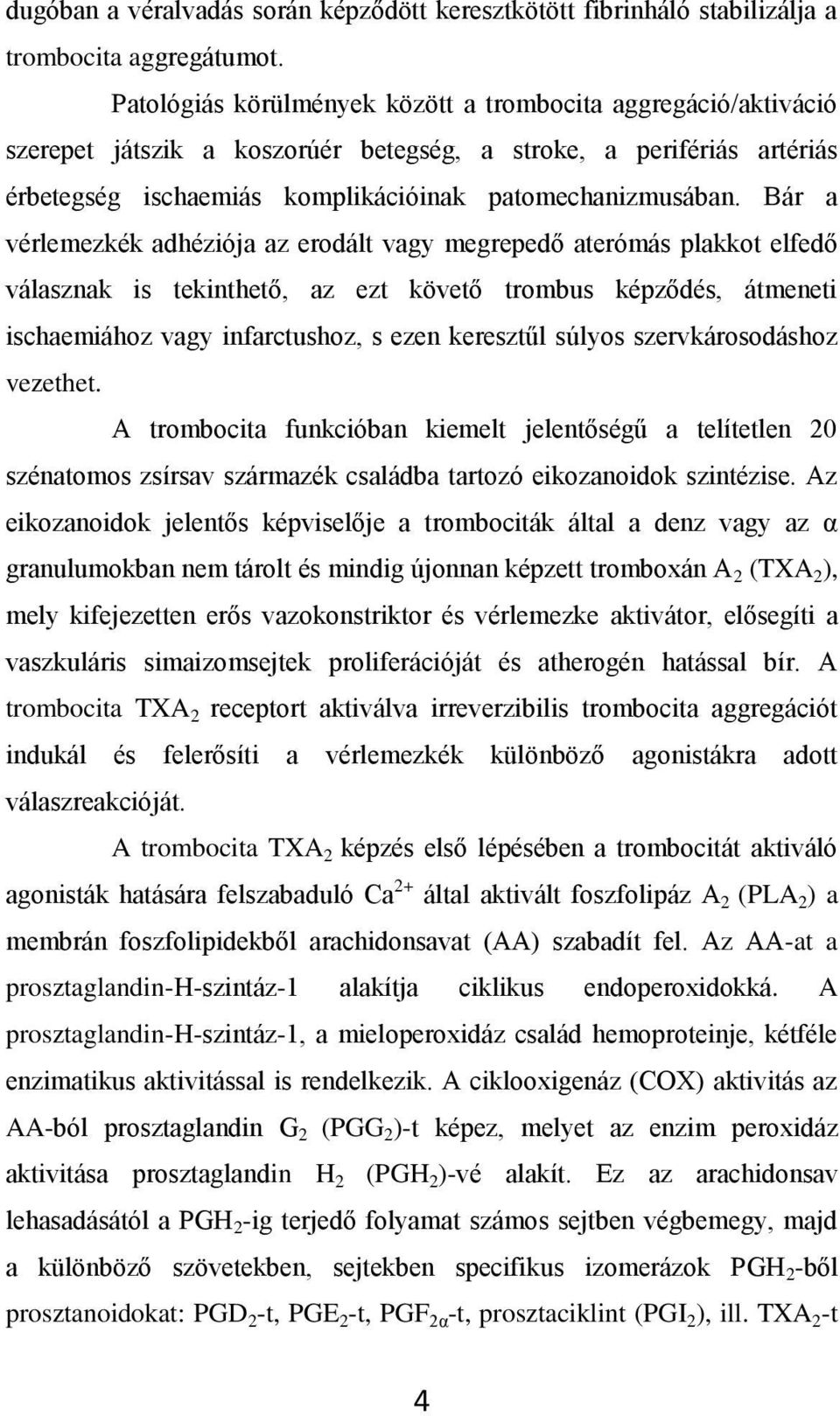 Bár a vérlemezkék adhéziója az erodált vagy megrepedő aterómás plakkot elfedő válasznak is tekinthető, az ezt követő trombus képződés, átmeneti ischaemiához vagy infarctushoz, s ezen keresztűl súlyos