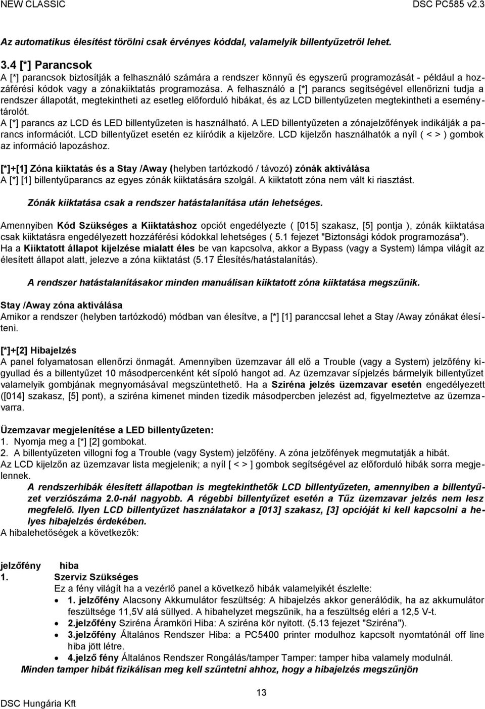 A felhasználó a [*] parancs segítségével ellenőrizni tudja a rendszer állapotát, megtekintheti az esetleg előforduló hibákat, és az LCD billentyűzeten megtekintheti a eseménytárolót.