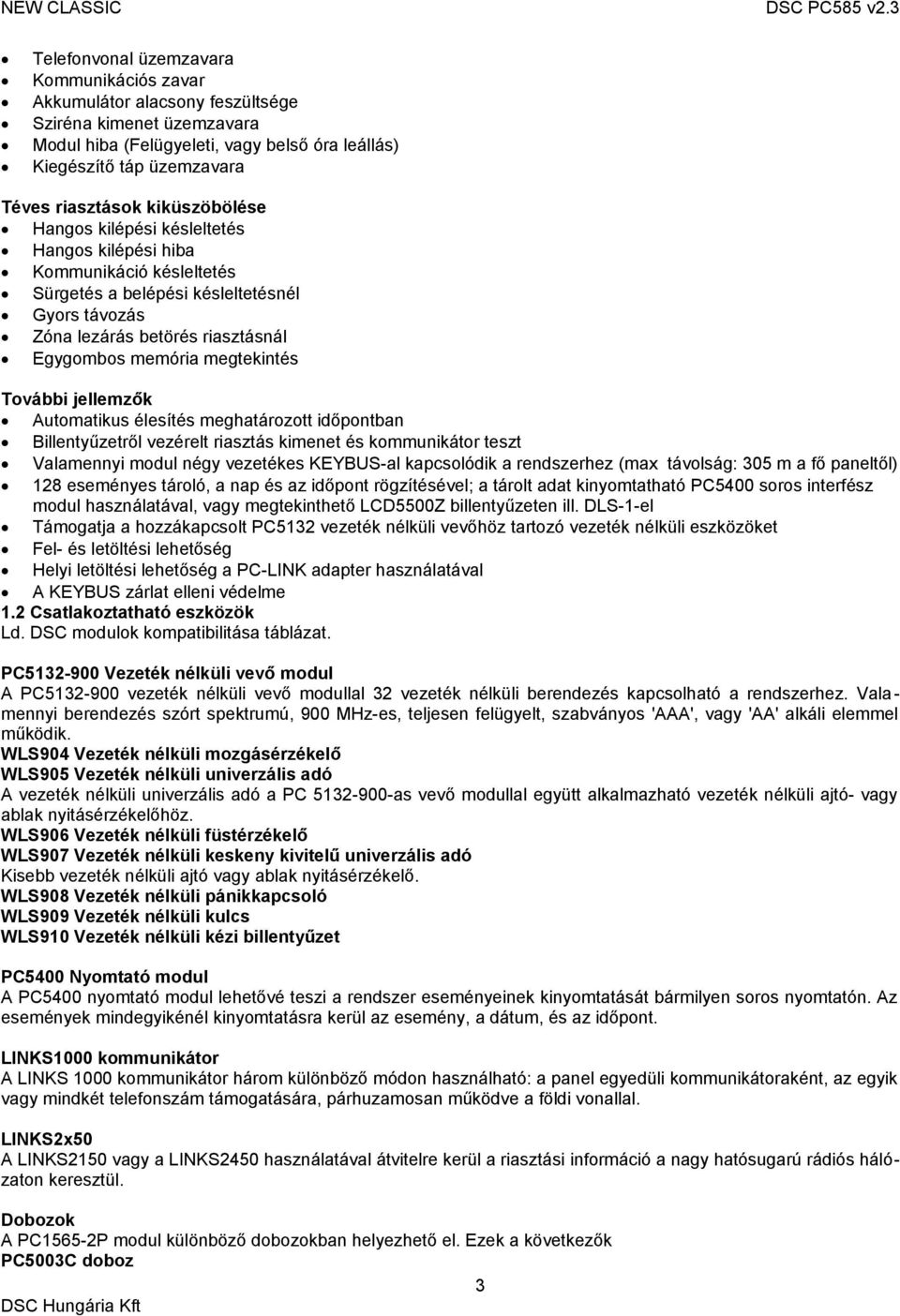 További jellemzők Automatikus élesítés meghatározott időpontban Billentyűzetről vezérelt riasztás kimenet és kommunikátor teszt Valamennyi modul négy vezetékes KEYBUS-al kapcsolódik a rendszerhez