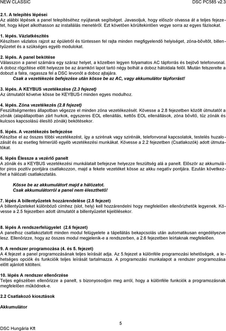 Vázlatkészítés Készítsen vázlatos rajzot az épületről és tüntessen fel rajta minden megfigyelendő helyiséget, zóna-bővítőt, billentyűzetet és a szükséges egyéb modulokat. 2. lépés.