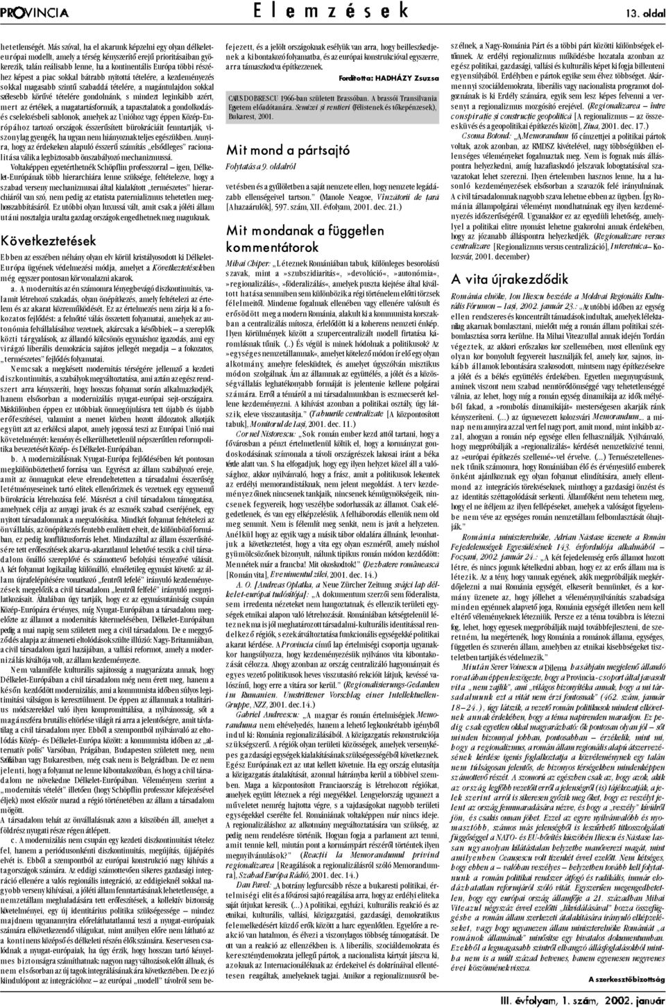 képest a piac sokkal bátrabb nyitottá tételére, a kezdeményezés sokkal magasabb szintû szabaddá tételére, a magántulajdon sokkal szélesebb körûvé tételére gondolnánk, s mindezt leginkább azért, mert