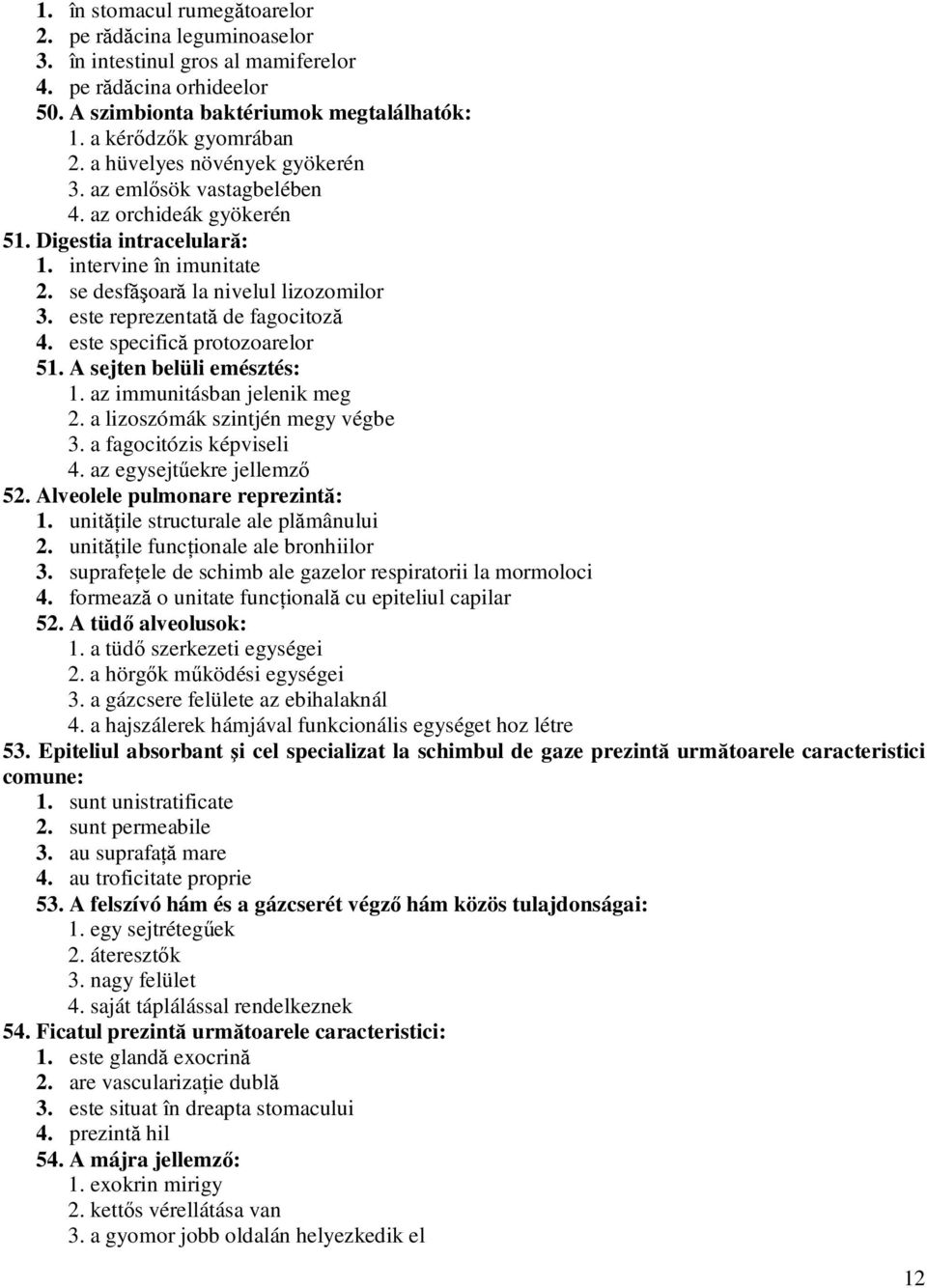 este reprezentată de fagocitoză 4. este specifică protozoarelor 51. A sejten belüli emésztés: 1. az immunitásban jelenik meg 2. a lizoszómák szintjén megy végbe 3. a fagocitózis képviseli 4.