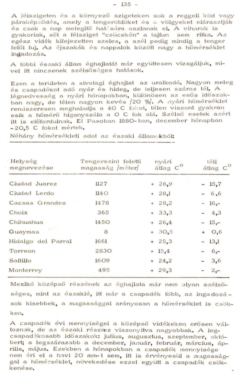 Az éjszakák és nappedok között nagy a hőmérséklet ingadozás. A többi északi állam éghajlatát már együttesen vizsgáljuk, mivel itt nincsenek szélsőséges hatások.