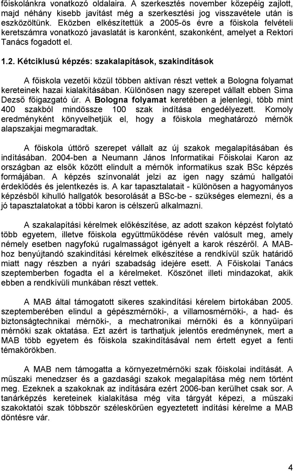 Különösen nagy szerepet vállalt ebben Sima Dezső főigazgató úr. A Bologna folyamat keretében a jelenlegi, több mint 400 szakból mindössze 100 szak indítása engedélyezett.