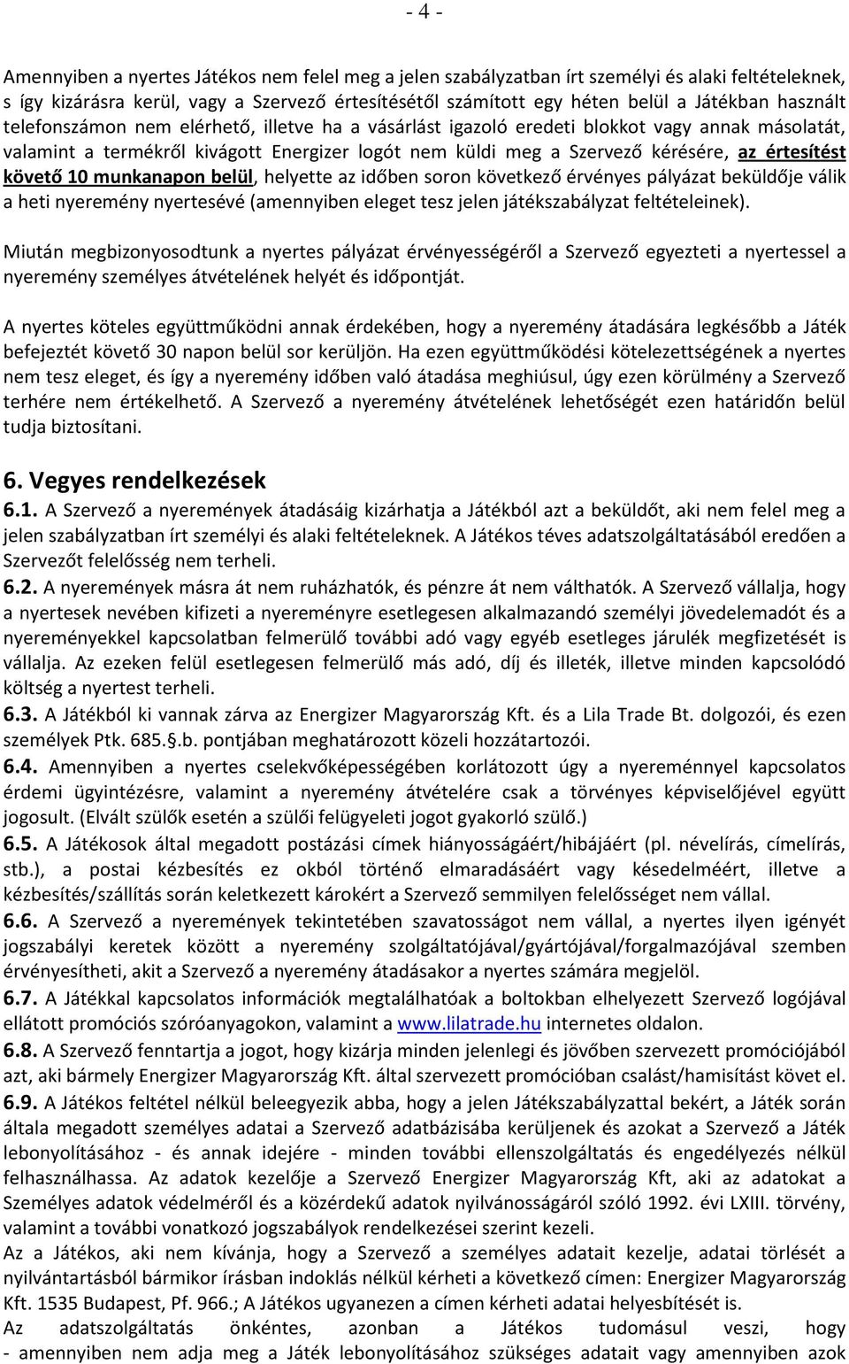 értesítést követő 10 munkanapon belül, helyette az időben soron következő érvényes pályázat beküldője válik a heti nyeremény nyertesévé (amennyiben eleget tesz jelen játékszabályzat feltételeinek).