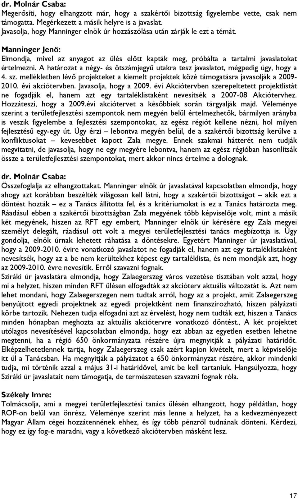 A határozat a négy- és ötszámjegyű utakra tesz javaslatot, mégpedig úgy, hogy a 4. sz. mellékletben lévő projekteket a kiemelt projektek közé támogatásra javasolják a 2009-2010. évi akciótervben.