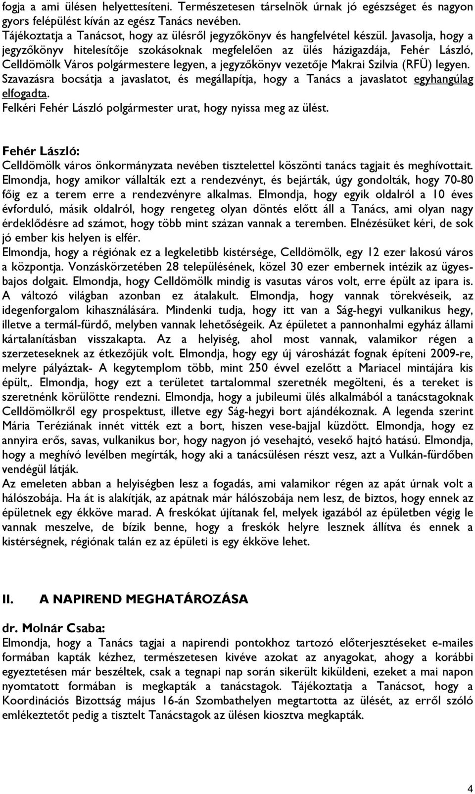 Javasolja, hogy a jegyzőkönyv hitelesítője szokásoknak megfelelően az ülés házigazdája, Fehér László, Celldömölk Város polgármestere legyen, a jegyzőkönyv vezetője Makrai Szilvia (RFÜ) legyen.