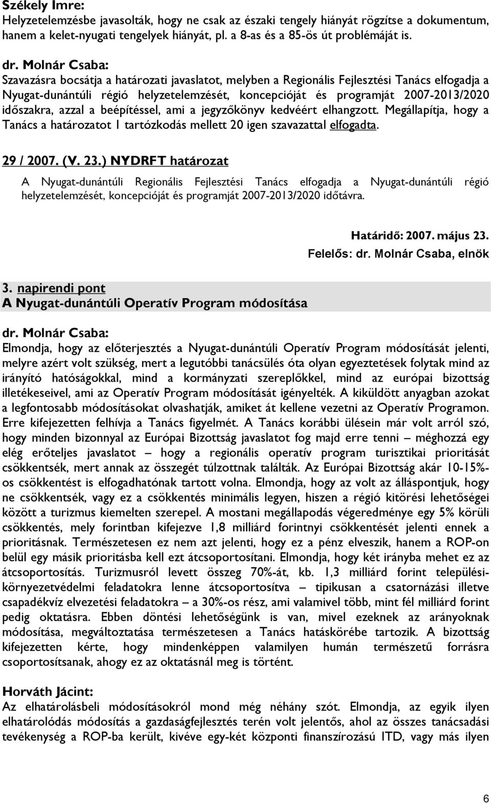 beépítéssel, ami a jegyzőkönyv kedvéért elhangzott. Megállapítja, hogy a Tanács a határozatot 1 tartózkodás mellett 20 igen szavazattal elfogadta. 29 / 2007. (V. 23.