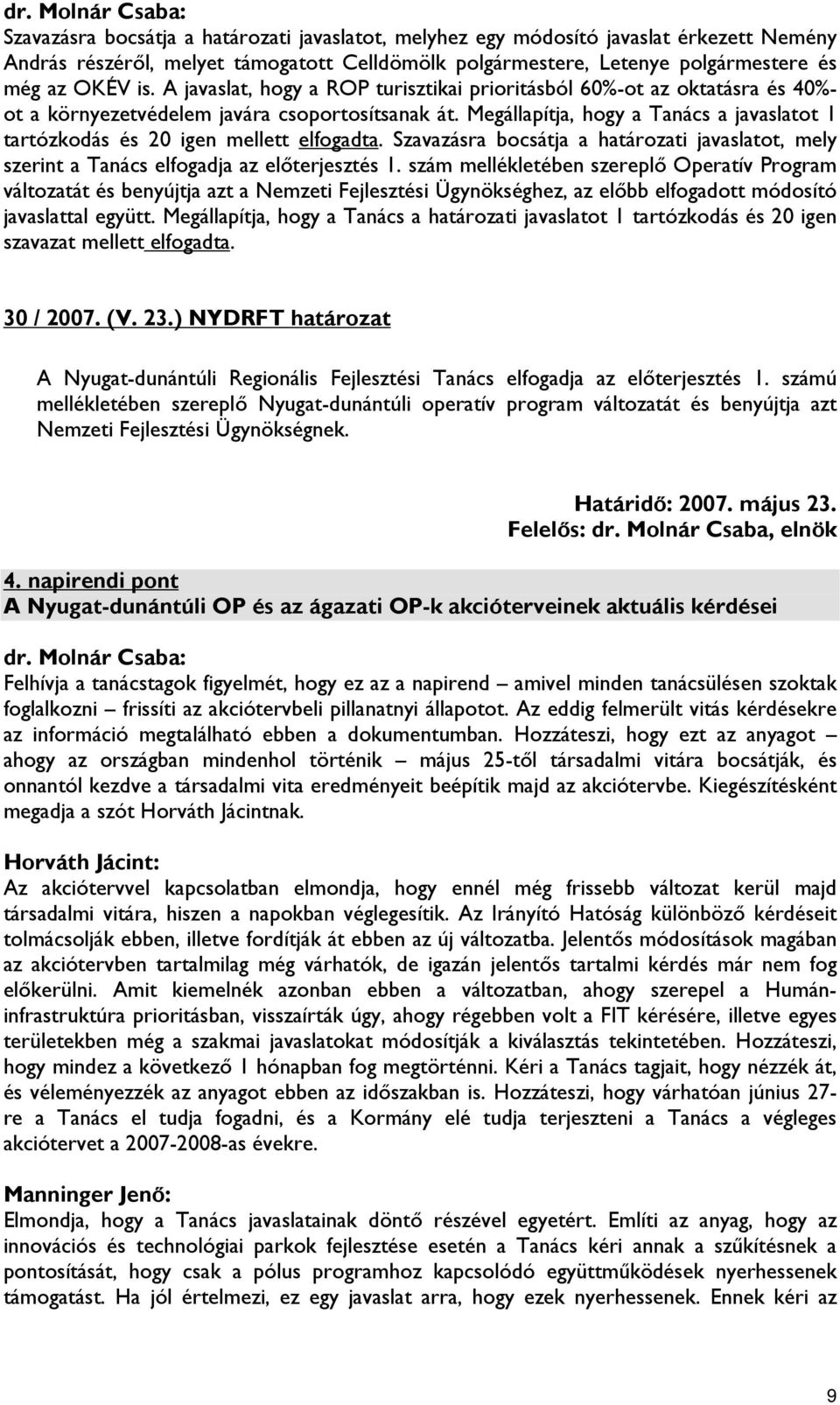 Megállapítja, hogy a Tanács a javaslatot 1 tartózkodás és 20 igen mellett elfogadta. Szavazásra bocsátja a határozati javaslatot, mely szerint a Tanács elfogadja az előterjesztés 1.