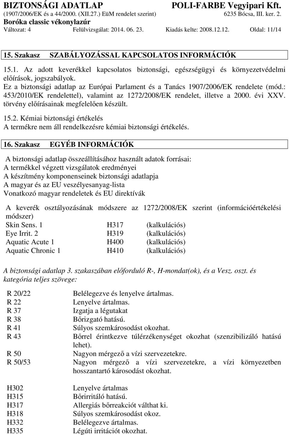 törvény előírásainak megfelelően készült. 15.2. Kémiai biztonsági értékelés A termékre nem áll rendelkezésre kémiai biztonsági értékelés. 16.