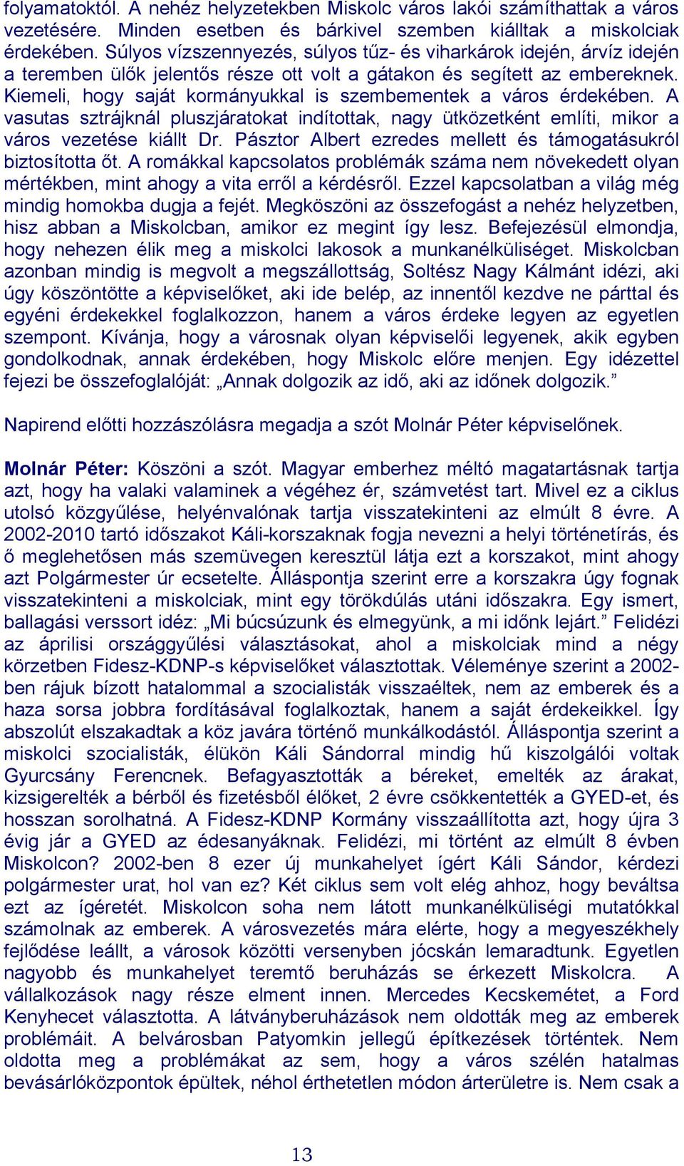 Kiemeli, hogy saját kormányukkal is szembementek a város érdekében. A vasutas sztrájknál pluszjáratokat indítottak, nagy ütközetként említi, mikor a város vezetése kiállt Dr.