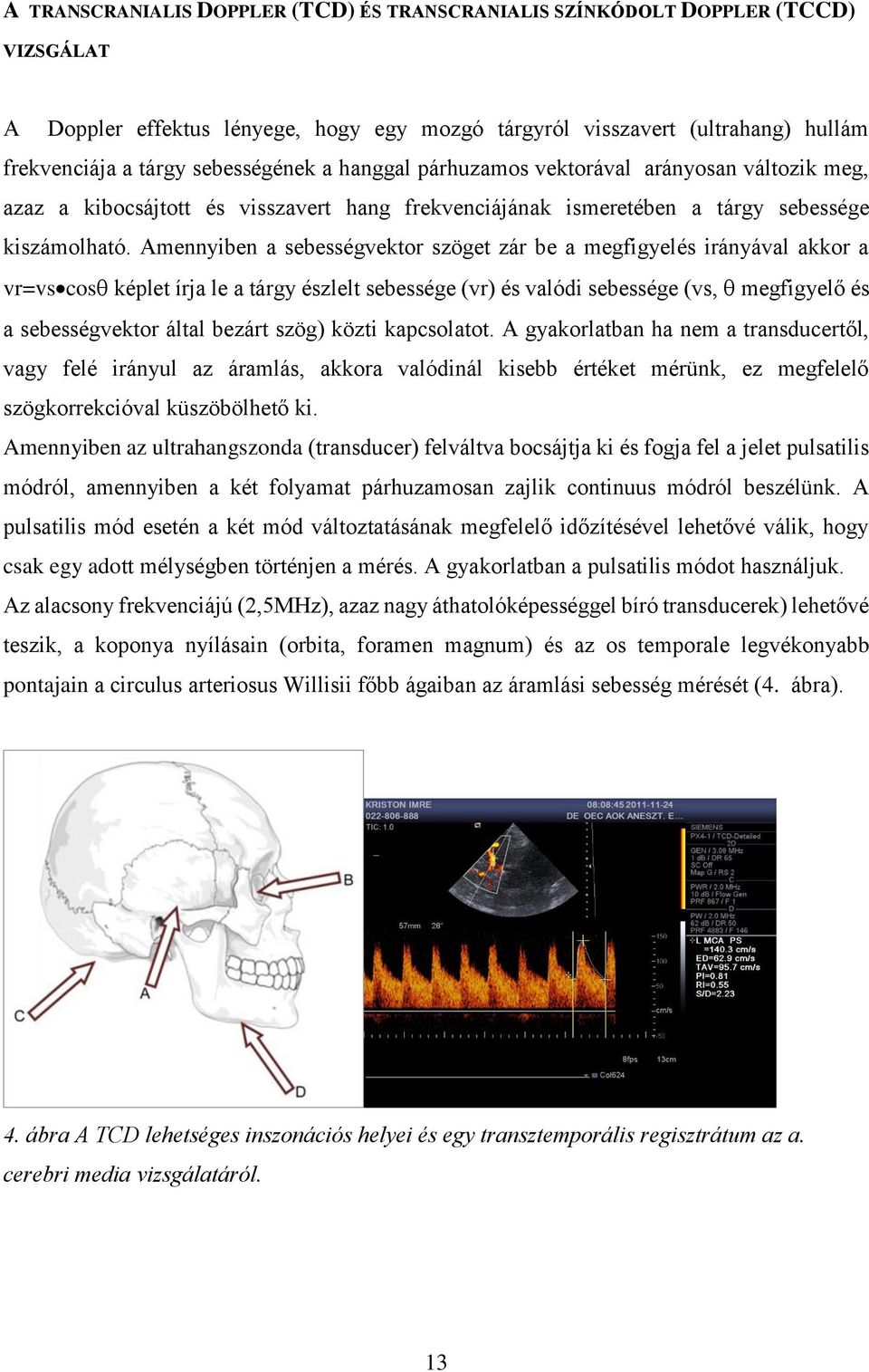 Amennyiben a sebességvektor szöget zár be a megfigyelés irányával akkor a vr=vs cos képlet írja le a tárgy észlelt sebessége (vr) és valódi sebessége (vs, megfigyelő és a sebességvektor által bezárt