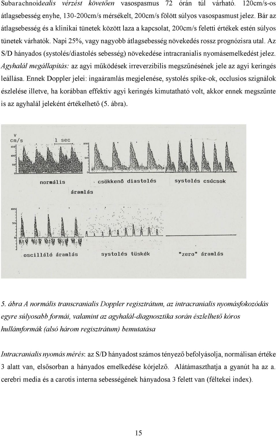 Az S/D hányados (systolés/diastolés sebesség) növekedése intracranialis nyomásemelkedést jelez. Agyhalál megállapítás: az agyi működések irreverzibilis megszűnésének jele az agyi keringés leállása.