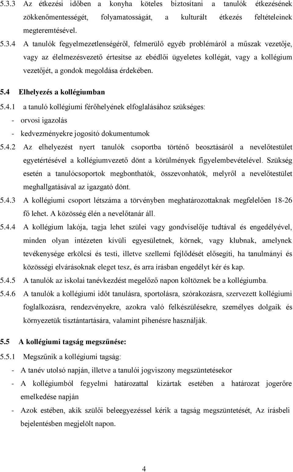 4 Elhelyezés a kollégiumban 5.4.1 a tanuló kollégiumi férőhelyének elfoglalásához szükséges: - orvosi igazolás - kedvezményekre jogosító dokumentumok 5.4.2 Az elhelyezést nyert tanulók csoportba történő beosztásáról a nevelőtestület egyetértésével a kollégiumvezető dönt a körülmények figyelembevételével.