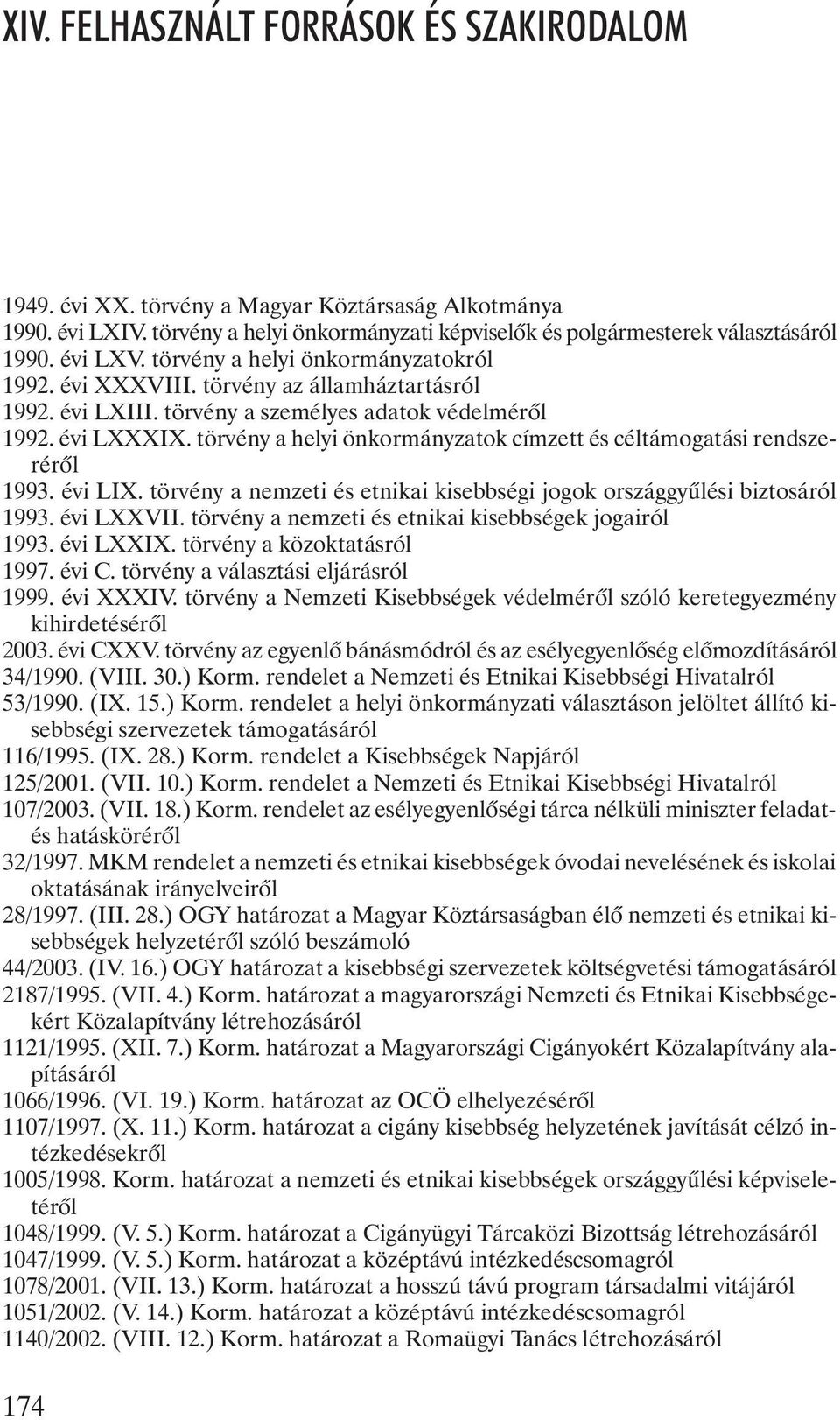 törvény a helyi önkormányzatok címzett és céltámogatási rendszerérõl 1993. évi LIX. törvény a nemzeti és etnikai kisebbségi jogok országgyûlési biztosáról 1993. évi LXXVII.