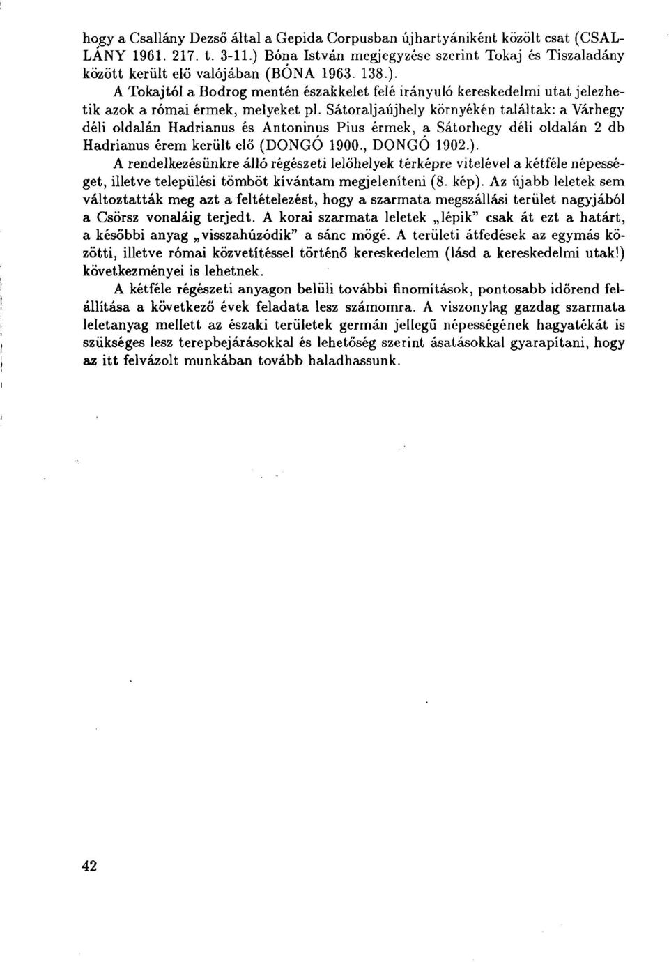 Sátoraljaújhely környékén találtak: a Várhegy déli oldalán Hadrianus és Antoninus Pius érmek, a Sátorhegy déli oldalán 2 db Hadrianus érem került elő (DONGÓ 1900., DONGÓ 1902.).