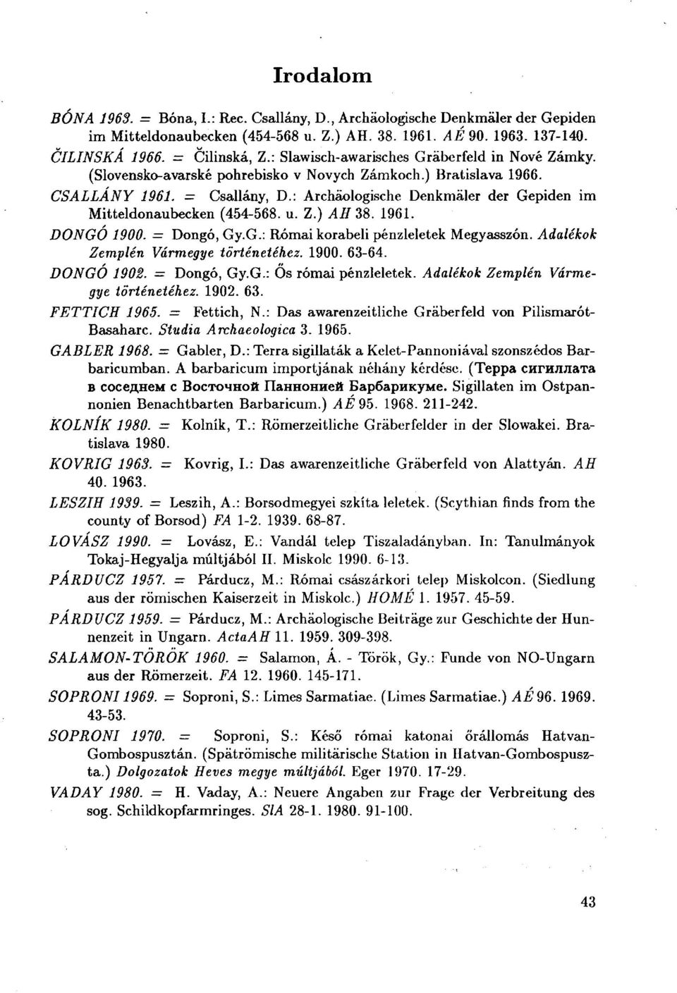 : Archäologische Denkmäler der Gépiden im Mitteldonaubecken (454-568. u. Z.) АH 38. 1961. DONGÓ 1900. Dongó, Gy.G.: Római korabeli pénzleletek Megyasszón. Adalékok Zemplén Vármegye történetéhez. 1900. 63-64.