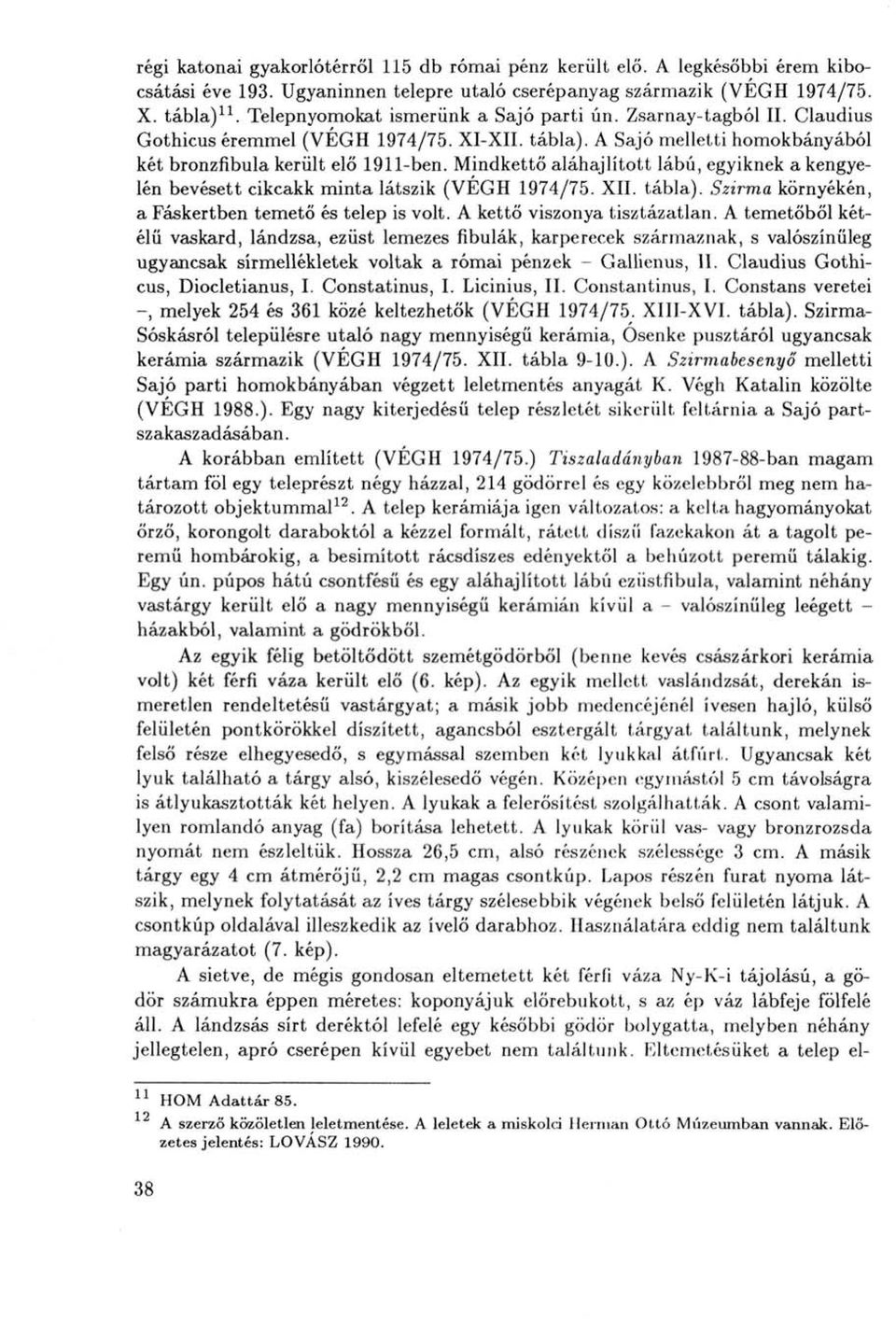 Mindkettő aláhajlított lábú, egyiknek a kengyelén bevésett cikcakk minta látszik (VEGH 1974/75. XII. tábla). Szirma környékén, a Fáskertben temető és telep is volt. A kettő viszonya tisztázatlan.