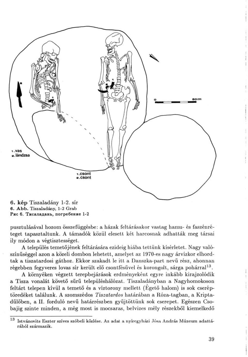 Nagy valószínűséggel azon a közeli dombon lehetett, amelyet az 1970-es nagy árvízkor elhordták a tiszatardosi gáthoz.