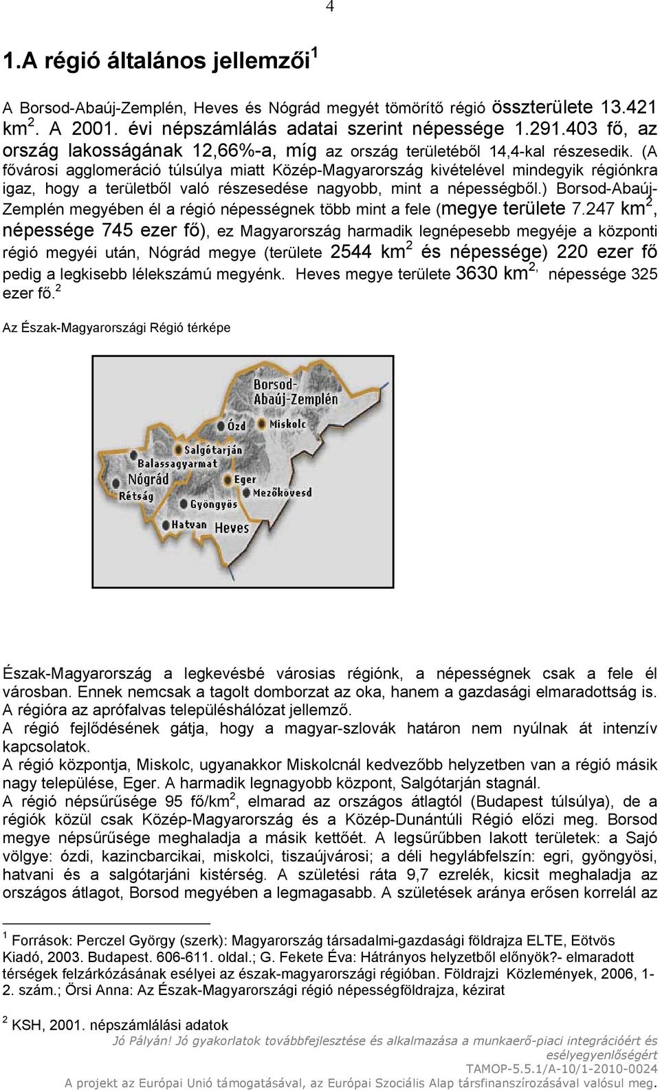 (A fővárosi agglomeráció túlsúlya miatt Közép-Magyarország kivételével mindegyik régiónkra igaz, hogy a területből való részesedése nagyobb, mint a népességből.