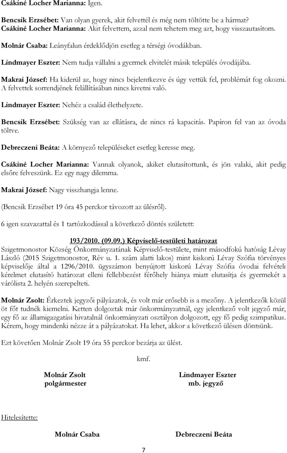 Lindmayer Eszter: Nem tudja vállalni a gyermek elvitelét másik település óvodájába. Makrai József: Ha kiderül az, hogy nincs bejelentkezve és úgy vettük fel, problémát fog okozni.