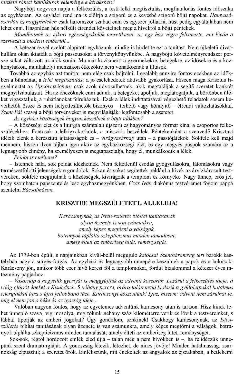 Hasonlóan hús nélküli étrendet követelnek meg a hívektől a böjti péntekek. Mondhatnák az újkori egészségiskolák teoretikusai: az egy ház végre felismerte, mit kíván a szervezet a modern embertől.
