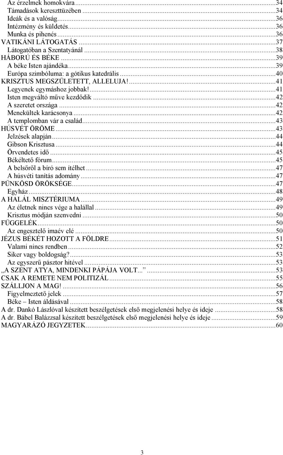 ..42 Menekültek karácsonya...42 A templomban vár a család...43 HÚSVÉT ÖRÖME...43 Jelzések alapján...44 Gibson Krisztusa...44 Örvendetes idő...45 Békéltető fórum...45 A belsőről a bíró sem ítélhet.
