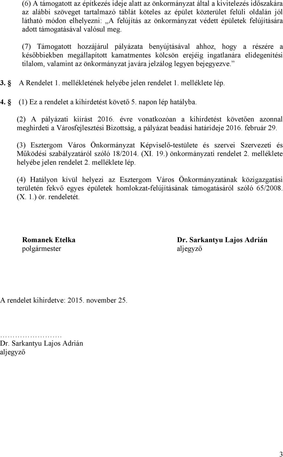 (7) Támogatott hozzájárul pályázata benyújtásával ahhoz, hogy a részére a későbbiekben megállapított kamatmentes kölcsön erejéig ingatlanára elidegenítési tilalom, valamint az önkormányzat javára