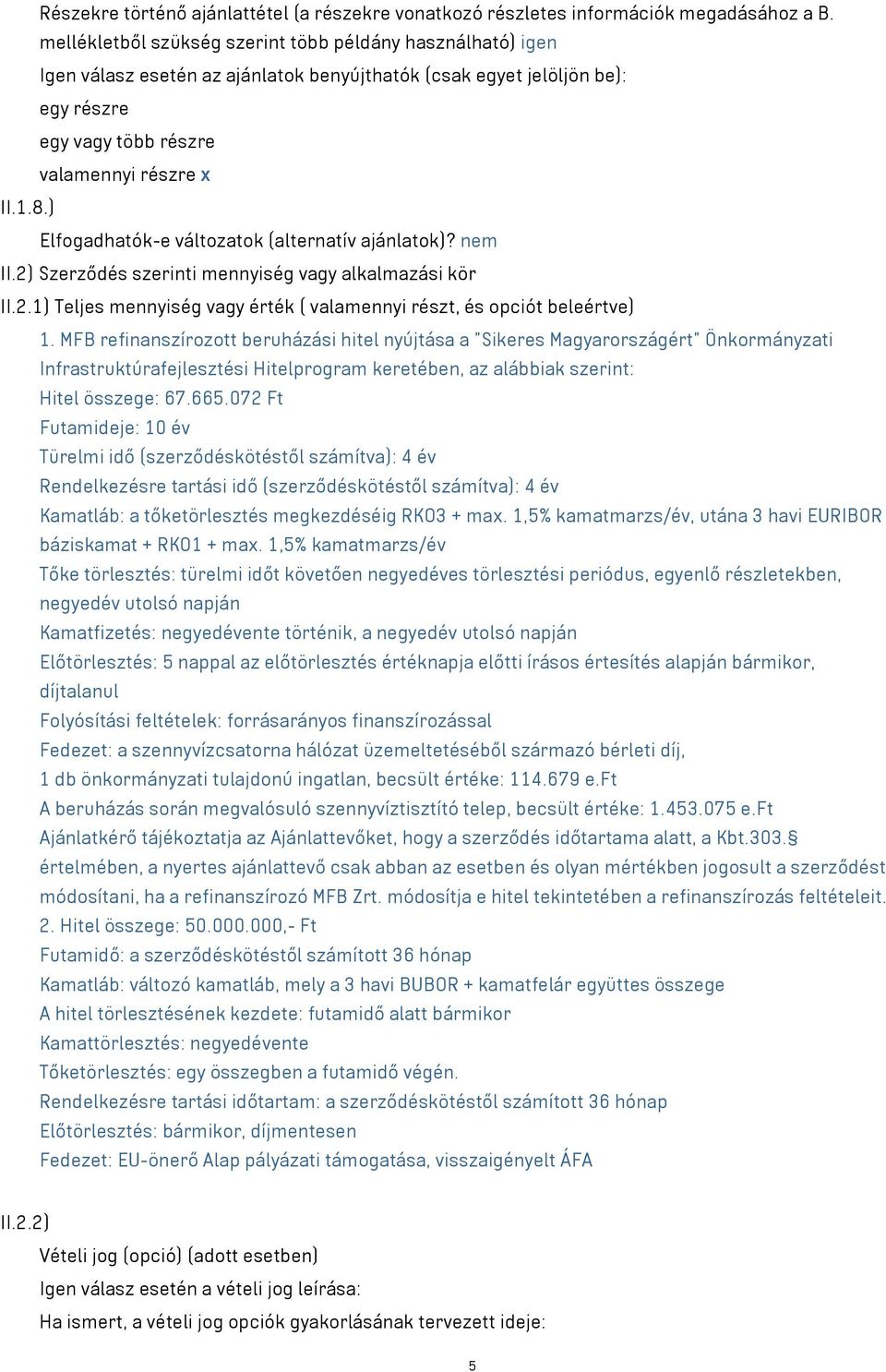 ) Elfogadhatók-e változatok (alternatív ajánlatok)? nem II.2) Szerződés szerinti mennyiség vagy alkalmazási kör II.2.1) Teljes mennyiség vagy érték ( valamennyi részt, és opciót beleértve) 1.