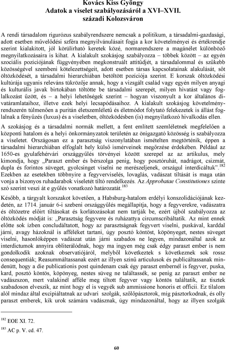értékrendje szerint kialakított, jól körülírható keretek közé, normarendszere a magánélet különböző megnyilatkozásaira is kihat.