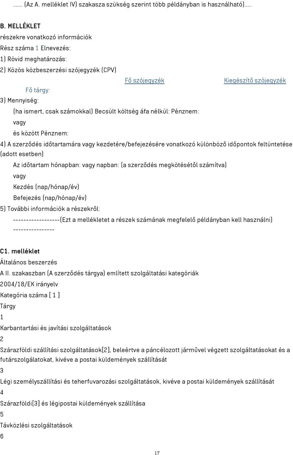 csak számokkal) Becsült költség áfa nélkül: Pénznem: vagy és között Pénznem: 4) A szerződés időtartamára vagy kezdetére/befejezésére vonatkozó különböző időpontok feltüntetése (adott esetben) Az