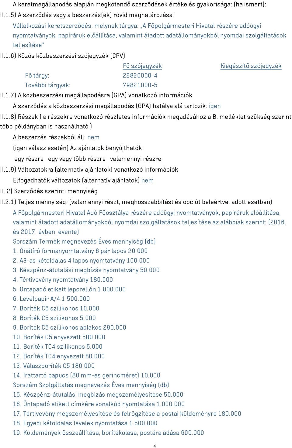 adatállományokból nyomdai szolgáltatások teljesítése II.1.6) Közös közbeszerzési szójegyzék (CPV) Fő szójegyzék Kiegészítő szójegyzék Fő tárgy: 22820000-4 További tárgyak: 79821000-5 II.1.7) A közbeszerzési megállapodásra (GPA) vonatkozó információk A szerződés a közbeszerzési megállapodás (GPA) hatálya alá tartozik: igen II.