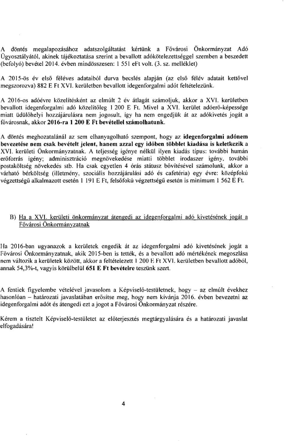 kerületben bevallott idegenforgalmi adót feltételezünk. A 2016-os adóévre közelítésként az elmúlt 2 év átlagát számoljuk, akkor a XVI. kerületben bevallott idegenforgalmi adó közelítőleg 1 200 E Ft.