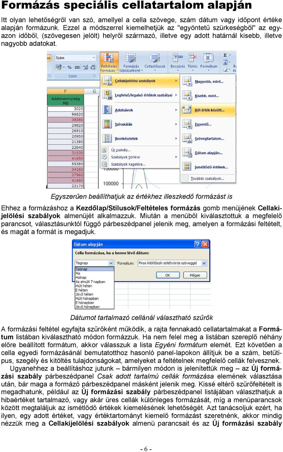 Egyszerűen beállíthatjuk az értékhez illeszkedő formázást is Ehhez a formázáshoz a Kezdőlap/Stílusok/Feltételes formázás gomb menüjének Cellakijelölési szabályok almenüjét alkalmazzuk.