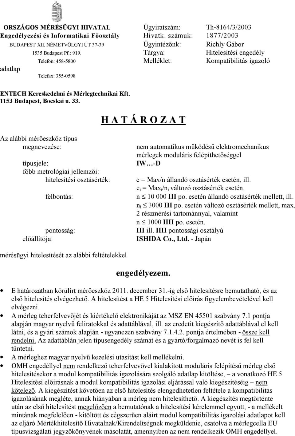 H A T Á R O Z A T Az alábbi mérőeszköz típus megnevezése: típusjele: főbb metrológiai jellemzői: hitelesítési osztásérték: felbontás: pontosság: előállítója: nem automatikus működésű