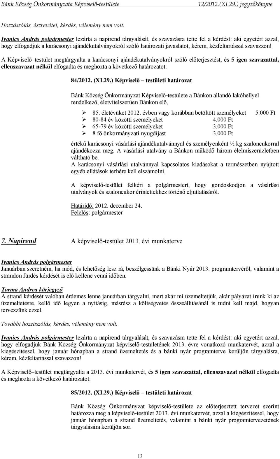 A Képviselő testület megtárgyalta a karácsonyi ajándékutalványokról szóló előterjesztést, és 5 igen szavazattal, ellenszavazat nélkül elfogadta és meghozta a következő határozatot: 84/2012. (XI.29.