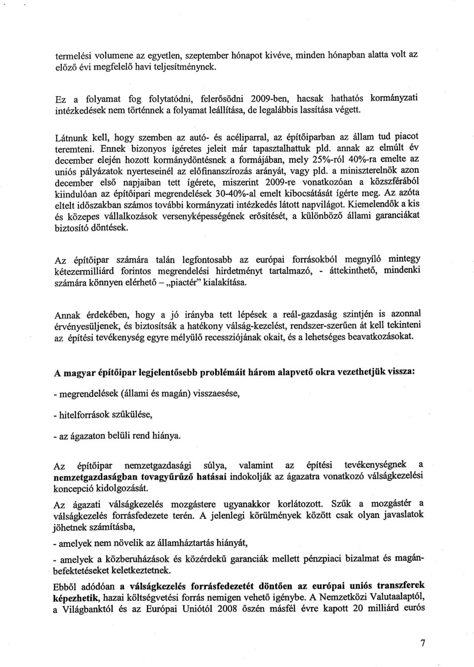 Látnunk kell, hogy szemben az autó- és acéliparral, az épít őiparban az állam tud piacot teremteni. Ennek bizonyos ígéretes jeleit már tapasztalhattuk pld.